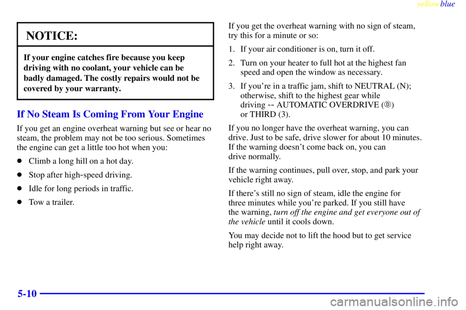 BUICK CENTURY 1998  Owners Manual yellowblue     
5-10
NOTICE:
If your engine catches fire because you keep
driving with no coolant, your vehicle can be
badly damaged. The costly repairs would not be
covered by your warranty.
If No St
