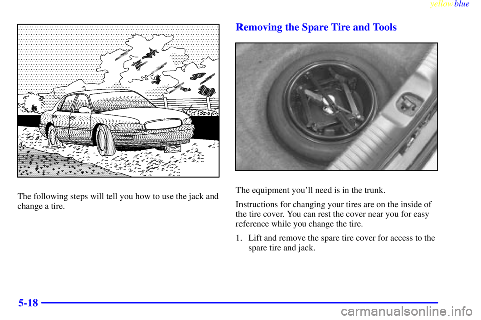 BUICK RIVIERA 1999 Owners Manual yellowblue
5-18
The following steps will tell you how to use the jack and
change a tire.
Removing the Spare Tire and Tools
The equipment youll need is in the trunk.
Instructions for changing you BUICK RIVIERA 1999 Owners Manual yellowblue
5-18
The following steps will tell you how to use the jack and
change a tire.
Removing the Spare Tire and Tools
The equipment youll need is in the trunk.
Instructions for changing you