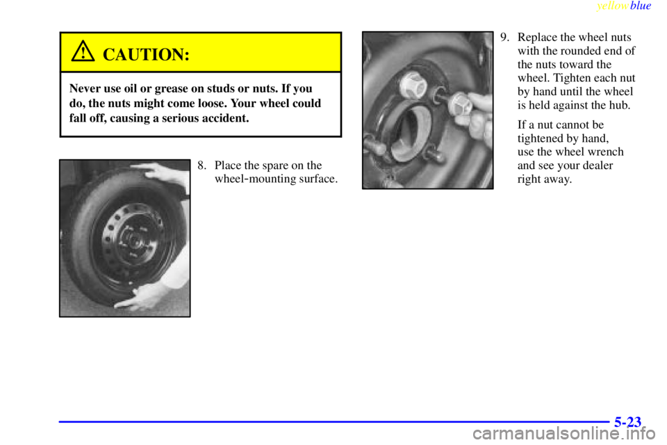 BUICK RIVIERA 1999 Owners Manual yellowblue
5-23
CAUTION:
Never use oil or grease on studs or nuts. If you
do, the nuts might come loose. Your wheel could
fall off, causing a serious accident.
8. Place the spare on the
wheel
-mo BUICK RIVIERA 1999 Owners Manual yellowblue
5-23
CAUTION:
Never use oil or grease on studs or nuts. If you
do, the nuts might come loose. Your wheel could
fall off, causing a serious accident.
8. Place the spare on the
wheel
-mo