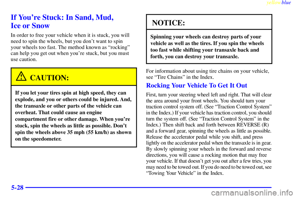 BUICK CENTURY 1998 Repair Manual yellowblue     
5-28
If Youre Stuck: In Sand, Mud, 
Ice or Snow
In order to free your vehicle when it is stuck, you will
need to spin the wheels, but you dont want to spin 
your wheels too fast. The