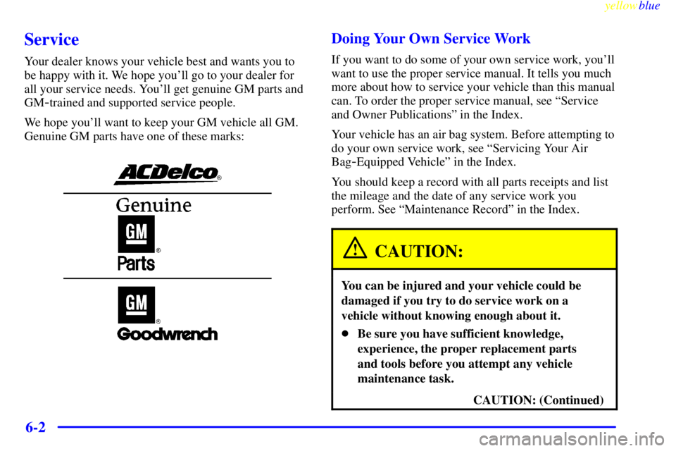 BUICK RIVIERA 1999  Owners Manual yellowblue     
6-2
Service
Your dealer knows your vehicle best and wants you to
be happy with it. We hope youll go to your dealer for
all your service needs. Youll get genuine GM parts and
GM
-trai