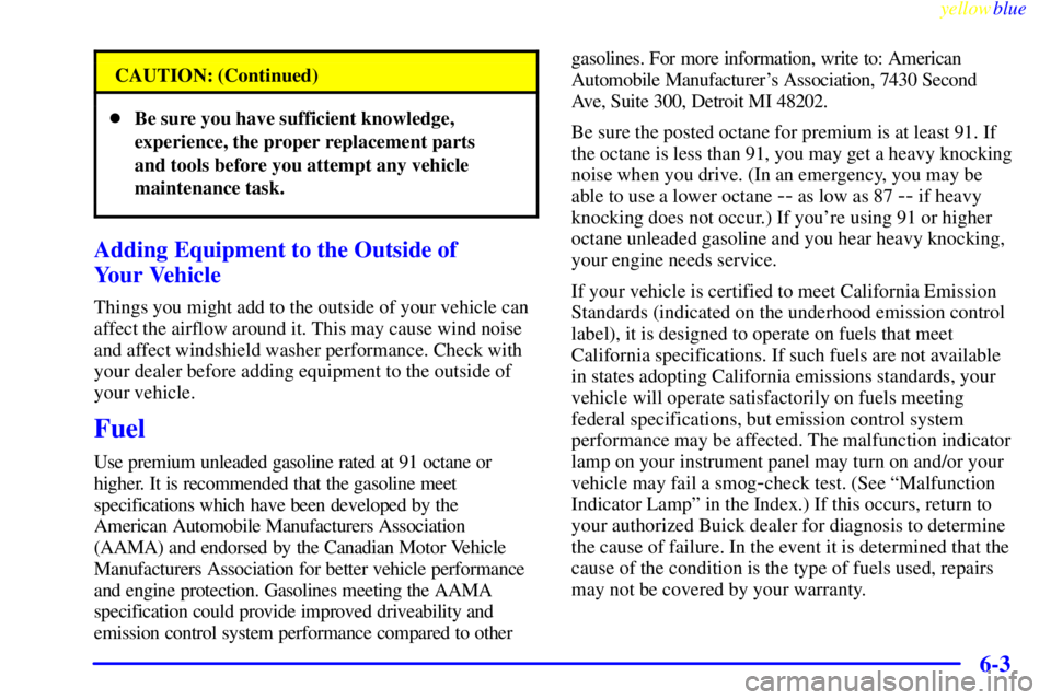 BUICK CENTURY 1998 Repair Manual yellowblue     
6-3
CAUTION: (Continued)
Be sure you have sufficient knowledge,
experience, the proper replacement parts
and tools before you attempt any vehicle
maintenance task.
Adding Equipment to