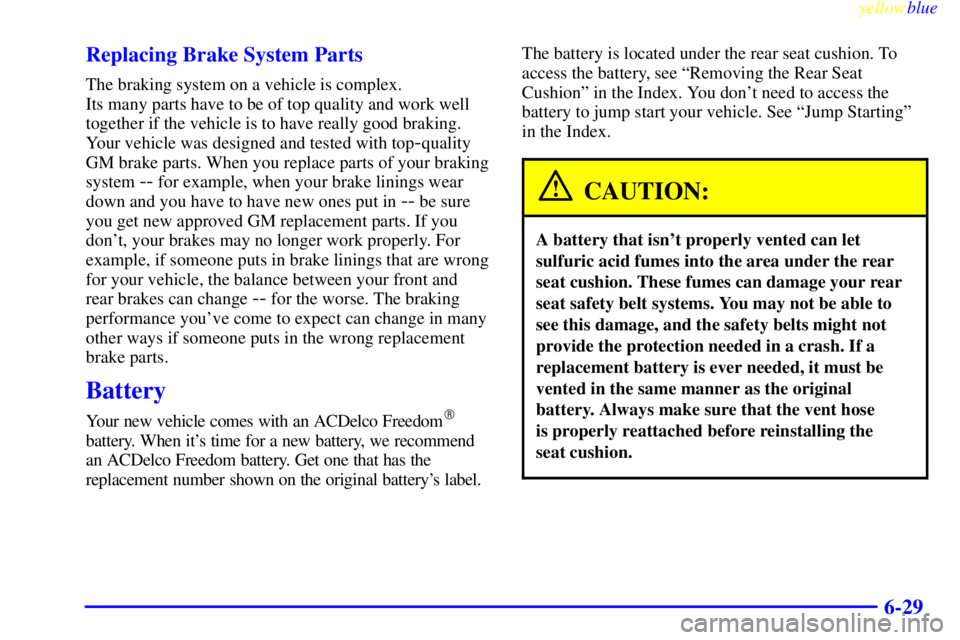 BUICK RIVIERA 1999 Owners Manual yellowblue
6-29 Replacing Brake System Parts
The braking system on a vehicle is complex.
Its many parts have to be of top quality and work well
together if the vehicle is to have really good bra BUICK RIVIERA 1999 Owners Manual yellowblue
6-29 Replacing Brake System Parts
The braking system on a vehicle is complex.
Its many parts have to be of top quality and work well
together if the vehicle is to have really good bra