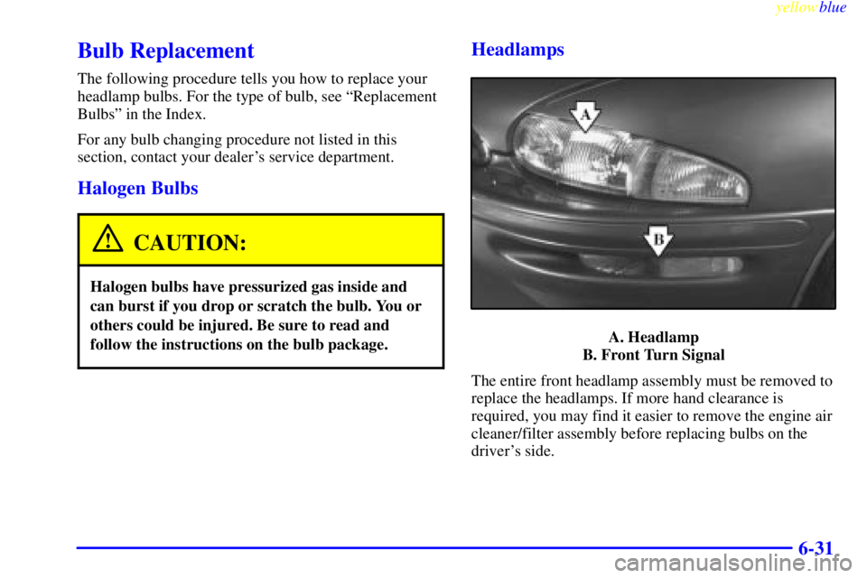 BUICK RIVIERA 1999  Owners Manual yellowblue     
6-31
Bulb Replacement
The following procedure tells you how to replace your
headlamp bulbs. For the type of bulb, see ªReplacement
Bulbsº in the Index.
For any bulb changing procedur