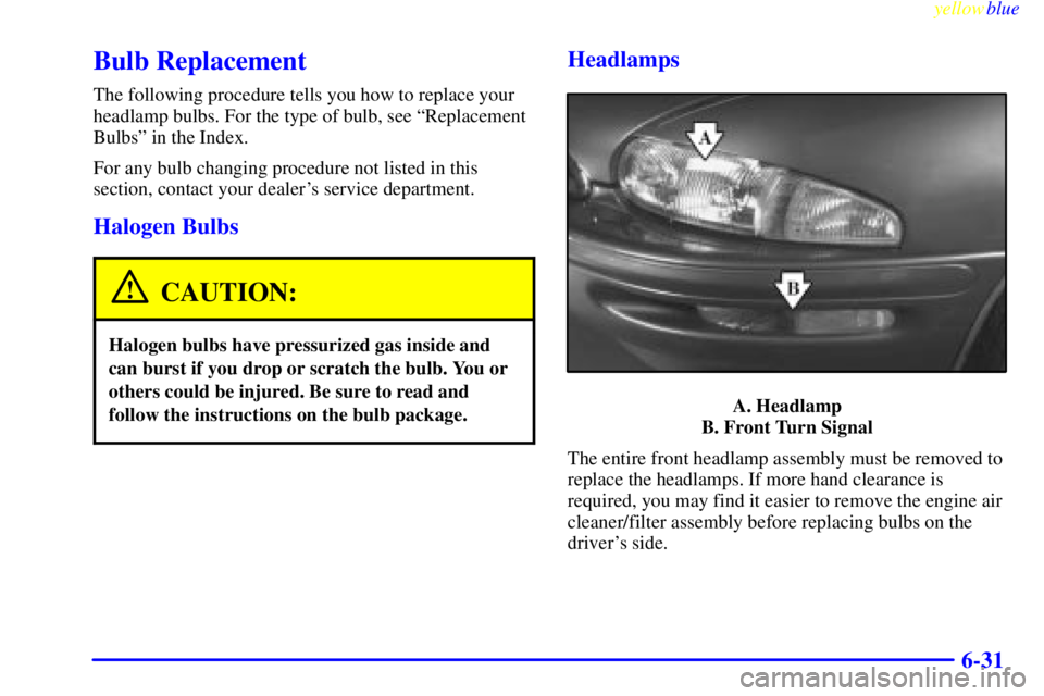 BUICK CENTURY 1998  Owners Manual yellowblue     
6-31
Bulb Replacement
The following procedure tells you how to replace your
headlamp bulbs. For the type of bulb, see ªReplacement
Bulbsº in the Index.
For any bulb changing procedur