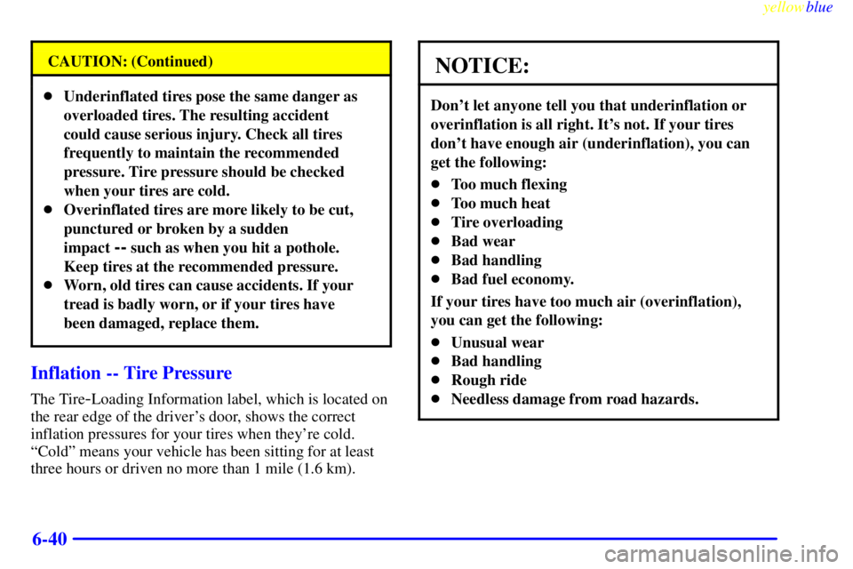 BUICK RIVIERA 1999  Owners Manual yellowblue     
6-40
CAUTION: (Continued)
Underinflated tires pose the same danger as
overloaded tires. The resulting accident
could cause serious injury. Check all tires
frequently to maintain the r