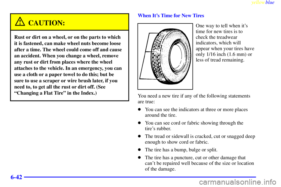 BUICK CENTURY 1998  Owners Manual yellowblue     
6-42
CAUTION:
Rust or dirt on a wheel, or on the parts to which
it is fastened, can make wheel nuts become loose
after a time. The wheel could come off and cause
an accident. When you 