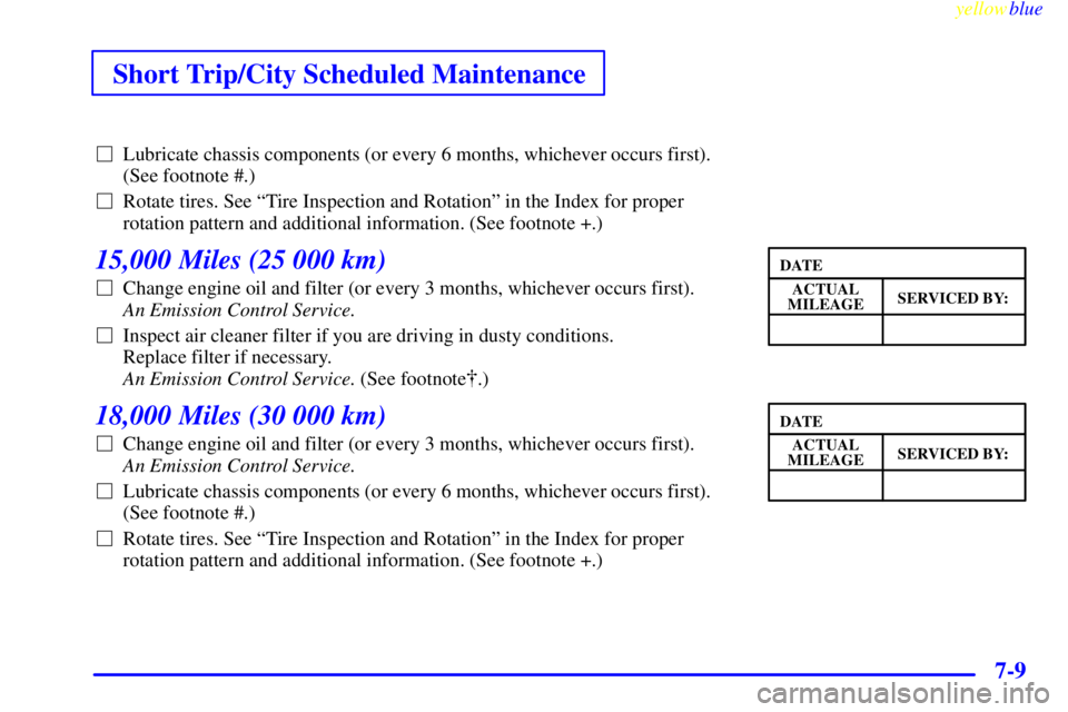 BUICK RIVIERA 1999  Owners Manual Short Trip/City Scheduled Maintenance
yellowblue     
7-9
Lubricate chassis components (or every 6 months, whichever occurs first).
(See footnote #.)
Rotate tires. See ªTire Inspection and Rotation