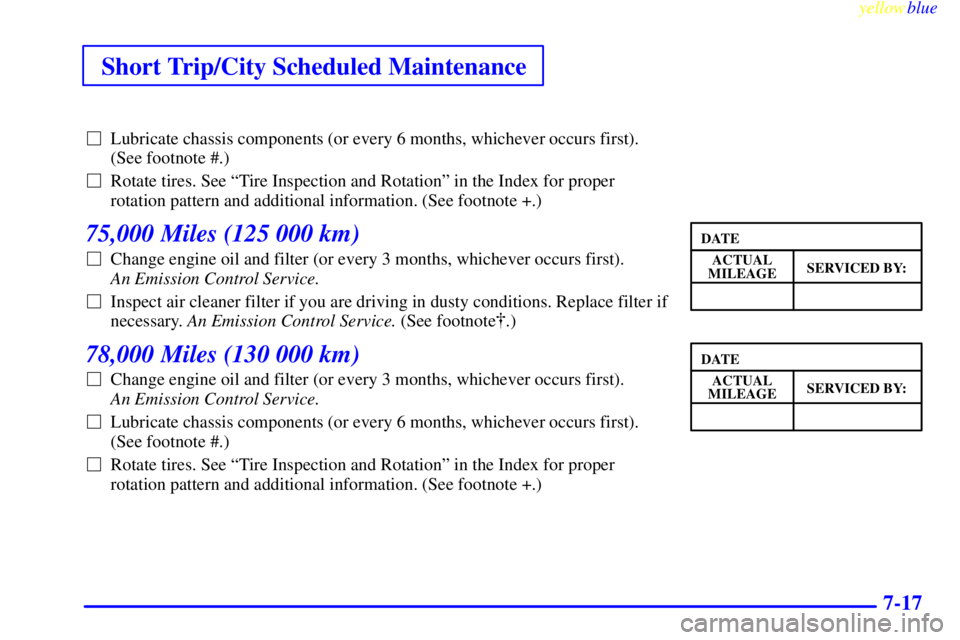 BUICK CENTURY 1998  Owners Manual Short Trip/City Scheduled Maintenance
yellowblue     
7-17
Lubricate chassis components (or every 6 months, whichever occurs first).
(See footnote #.)
Rotate tires. See ªTire Inspection and Rotatio