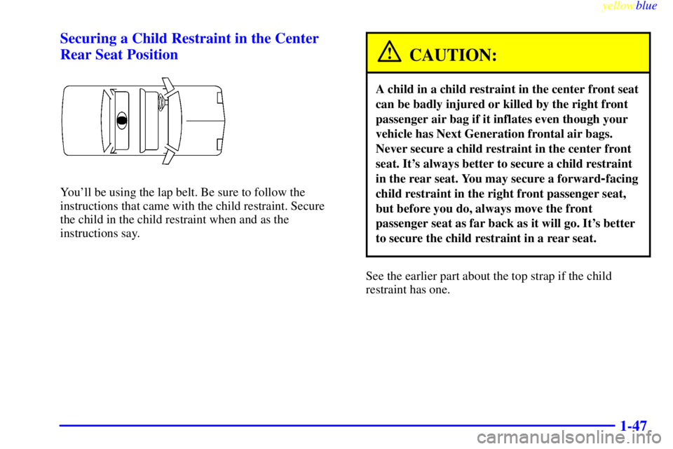 BUICK CENTURY 1998 Owners Manual yellowblue
1-47 Securing a Child Restraint in the Center
Rear Seat Position
Youll be using the lap belt. Be sure to follow the
instructions that came with the child restraint. Secure
the child BUICK CENTURY 1998 Owners Manual yellowblue
1-47 Securing a Child Restraint in the Center
Rear Seat Position
Youll be using the lap belt. Be sure to follow the
instructions that came with the child restraint. Secure
the child