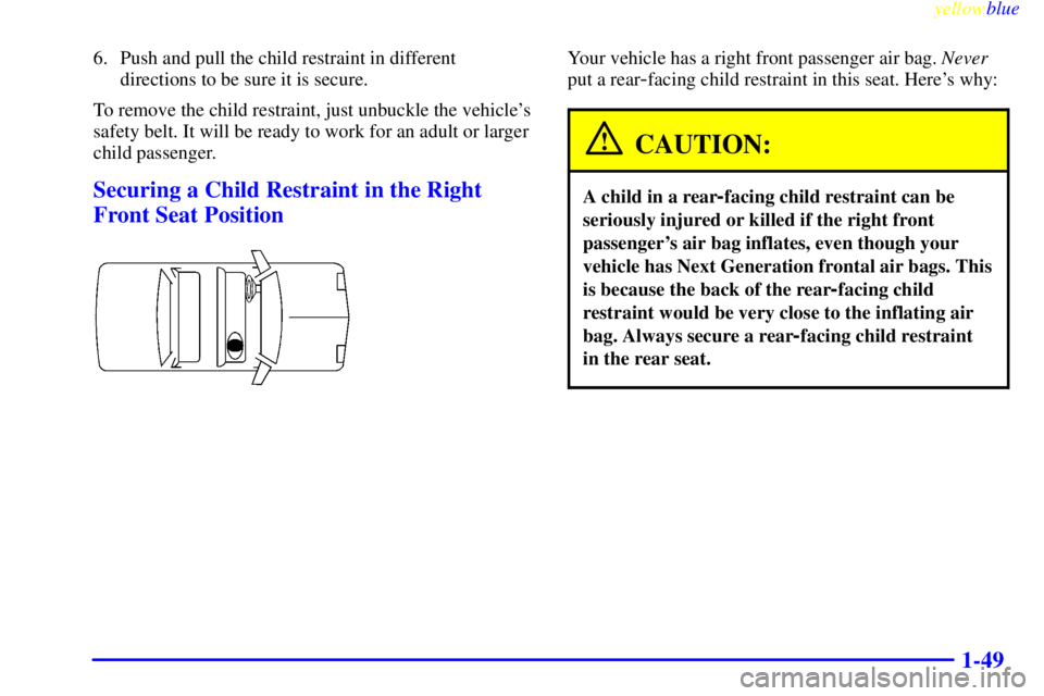 BUICK RIVIERA 1999 Workshop Manual yellowblue     
1-49
6. Push and pull the child restraint in different
directions to be sure it is secure.
To remove the child restraint, just unbuckle the vehicles
safety belt. It will be ready to w