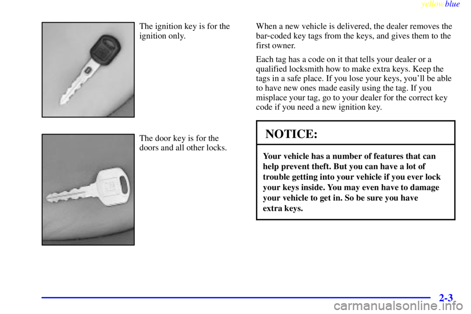 BUICK CENTURY 1998  Owners Manual yellowblue     
2-3
The ignition key is for the
ignition only.
The door key is for the
doors and all other locks.When a new vehicle is delivered, the dealer removes the
bar
-coded key tags from the ke