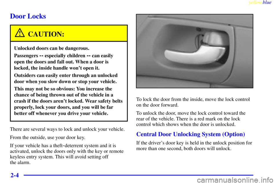 BUICK CENTURY 1998  Owners Manual yellowblue     
2-4
Door Locks
CAUTION:
Unlocked doors can be dangerous.
Passengers -- especially children -- can easily
open the doors and fall out. When a door is
locked, the inside handle wont ope
