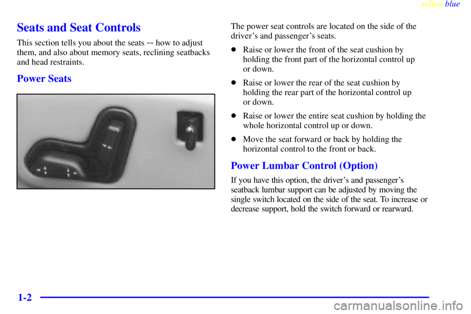 BUICK CENTURY 1998  Owners Manual yellowblue     
1-2
Seats and Seat Controls
This section tells you about the seats -- how to adjust
them, and also about memory seats, reclining seatbacks
and head restraints.
Power Seats
The power se