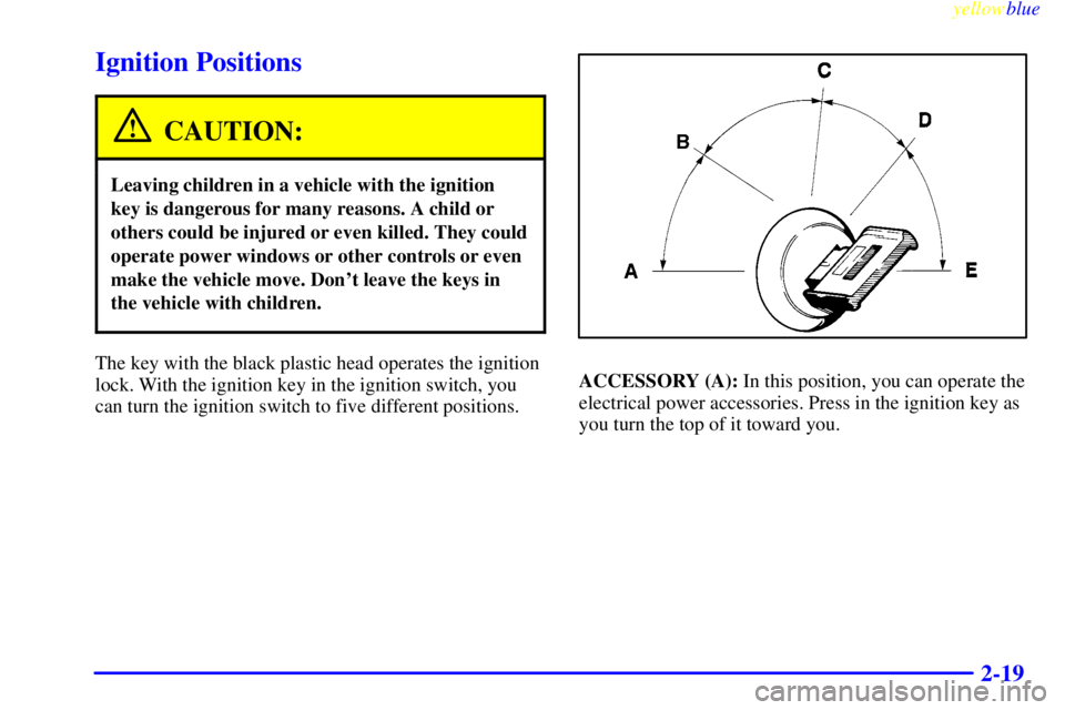 BUICK CENTURY 1998 Owners Guide yellowblue     
2-19
Ignition Positions
CAUTION:
Leaving children in a vehicle with the ignition
key is dangerous for many reasons. A child or
others could be injured or even killed. They could
operat
