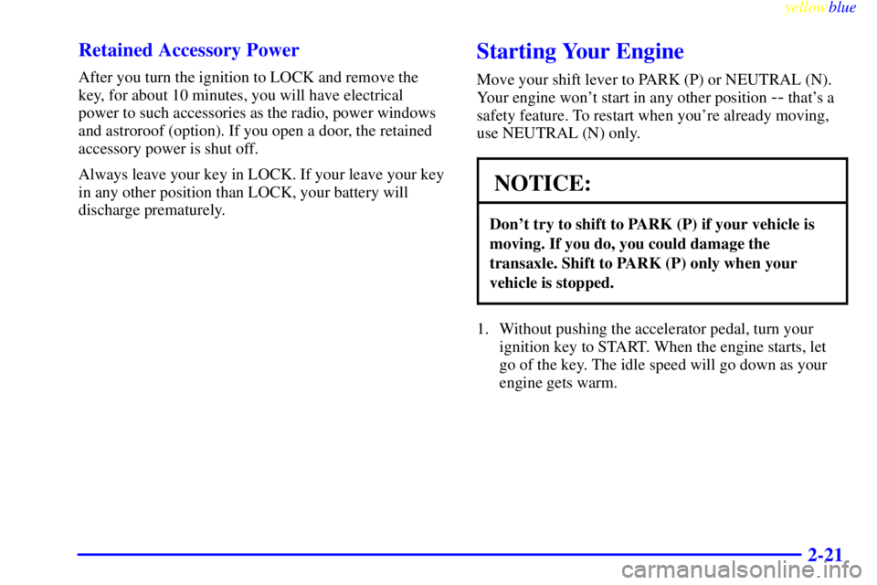 BUICK RIVIERA 1999  Owners Manual yellowblue     
2-21 Retained Accessory Power
After you turn the ignition to LOCK and remove the
key, for about 10 minutes, you will have electrical
power to such accessories as the radio, power windo