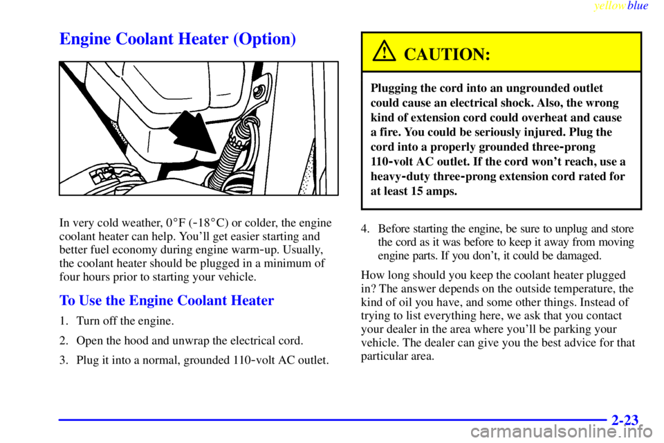 BUICK CENTURY 1998 User Guide yellowblue     
2-23
Engine Coolant Heater (Option)
In very cold weather, 0F (-18C) or colder, the engine
coolant heater can help. Youll get easier starting and
better fuel economy during engine wa