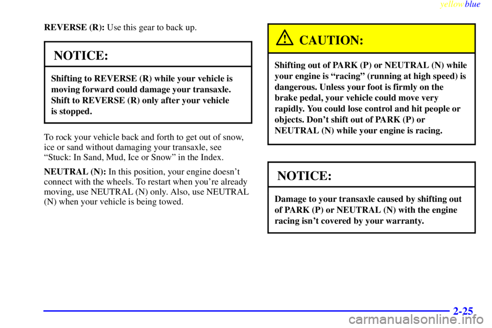 BUICK CENTURY 1998 User Guide yellowblue     
2-25
REVERSE (R): Use this gear to back up.
NOTICE:
Shifting to REVERSE (R) while your vehicle is
moving forward could damage your transaxle.
Shift to REVERSE (R) only after your vehic