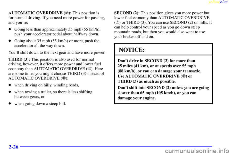 BUICK CENTURY 1998 User Guide yellowblue     
2-26
AUTOMATIC OVERDRIVE (): This position is 
for normal driving. If you need more power for passing,
and youre:
Going less than approximately 35 mph (55 km/h),
push your accelerat