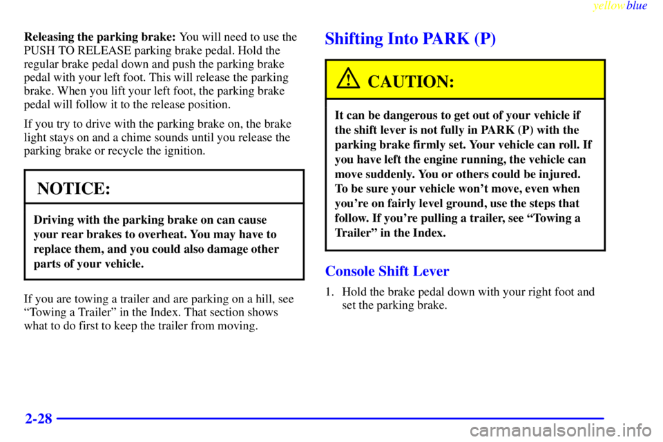 BUICK RIVIERA 1999  Owners Manual yellowblue     
2-28
Releasing the parking brake: You will need to use the
PUSH TO RELEASE parking brake pedal. Hold the
regular brake pedal down and push the parking brake
pedal with your left foot. 