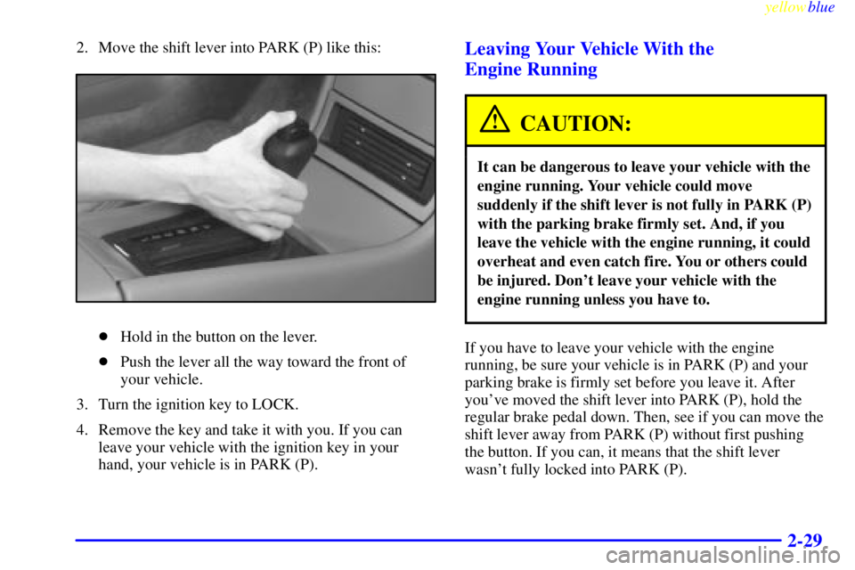 BUICK CENTURY 1998 User Guide yellowblue     
2-29
2. Move the shift lever into PARK (P) like this:
Hold in the button on the lever.
Push the lever all the way toward the front of
your vehicle.
3. Turn the ignition key to LOCK.
