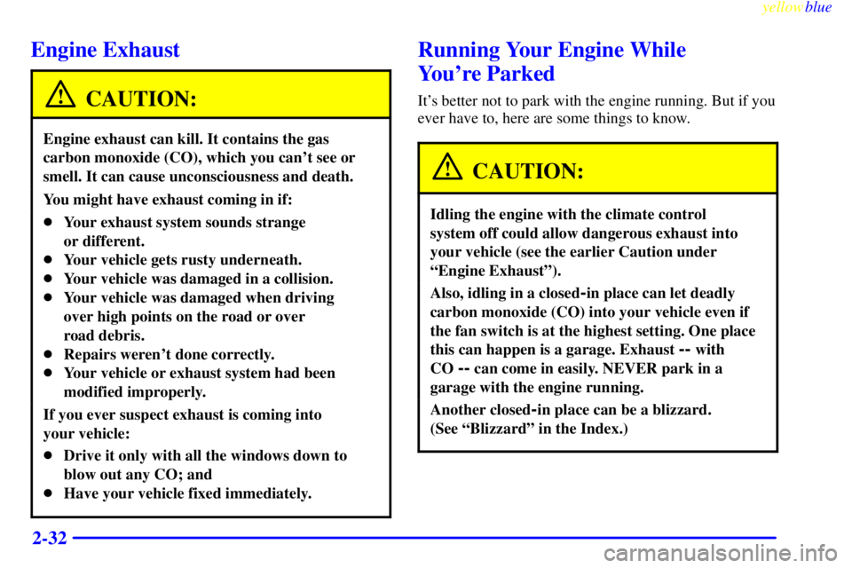 BUICK CENTURY 1998 User Guide yellowblue     
2-32
Engine Exhaust
CAUTION:
Engine exhaust can kill. It contains the gas
carbon monoxide (CO), which you cant see or
smell. It can cause unconsciousness and death.
You might have exh