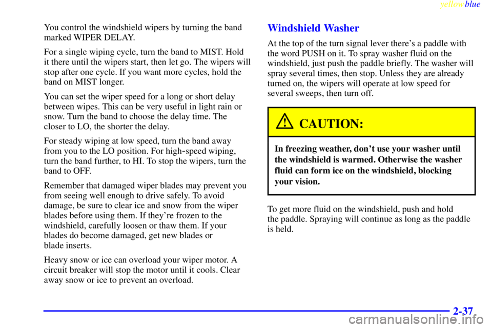 BUICK CENTURY 1998  Owners Manual yellowblue     
2-37
You control the windshield wipers by turning the band
marked WIPER DELAY.
For a single wiping cycle, turn the band to MIST. Hold
it there until the wipers start, then let go. The 