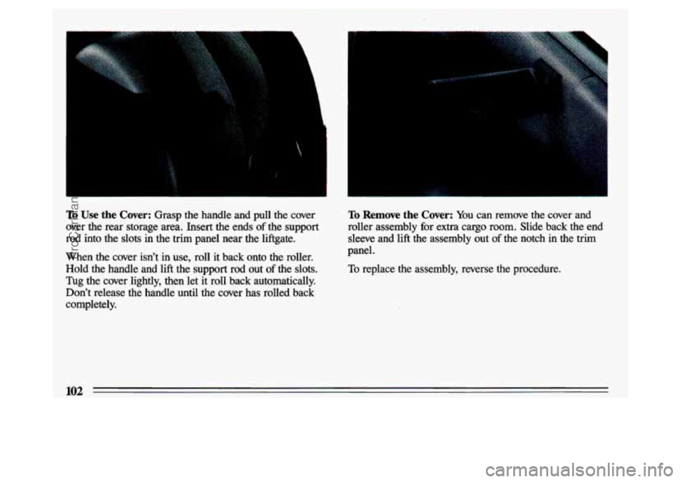 BUICK CENTURY 1993  Owners Manual To Use  the  Cover: Grasp  the  handle  and  pull  the cow 
over  the 
rear storage  area.  Insert  the  ends of the  support 
rod  into  the  slots  in  the  trim  panel  near  the  liftgate. 
When  
