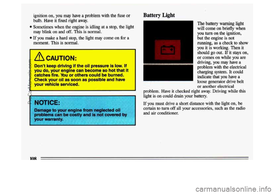 BUICK CENTURY 1993  Owners Manual ignition on, you may have a problem  with  the fuse or 
bulb.  Have  it  fixed  right  away. 
Sometimes  when  the  engine  is  idling  at a stop,  the  light 
may  blink  on  and 
off. This  is  norm