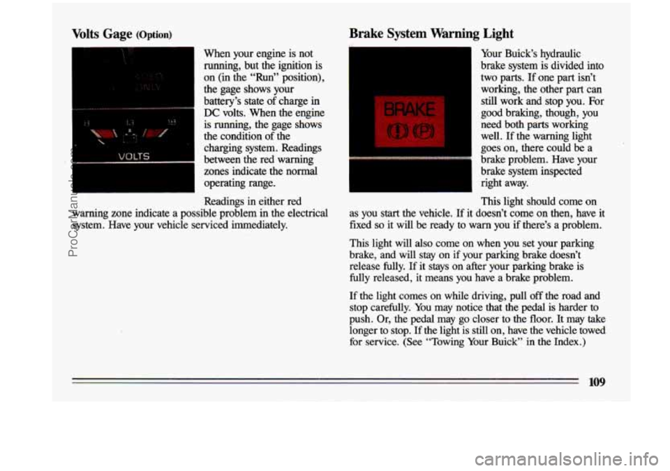 BUICK CENTURY 1993  Owners Manual Volts Gage (Option) 
When  your  engine is not 
running,  but 
the ignition is 
on  (in  the  “Run”  position), 
the  gage  shows  your 
battery’s  state  of  charge 
in 
DC volts. When the  eng