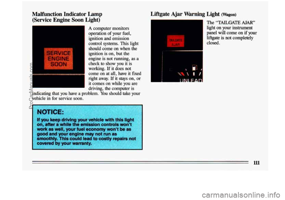 BUICK CENTURY 1993  Owners Manual X" 1 r-l 
Malfunction  Indicator Lamp 
(Service  Engine Soon Light) 
A computer  monitors 
I operation of your fuel, 
ignition  and.  emission 
control  systems.  This  light  should  come  on  when 
