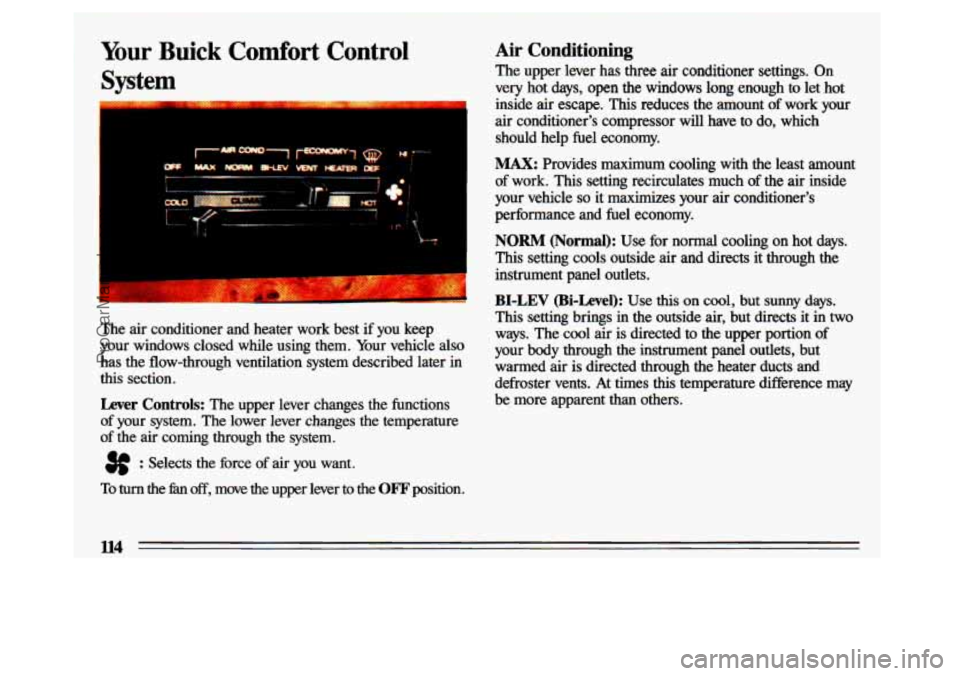 BUICK CENTURY 1993  Owners Manual 1 
Your Buick Comfort Control 
Syst m - 
The air conditioner  and  heater  work  best  if  you  keep 
your  windows  closed  while  using  them.  Your  vehicle 
also 
has  the  flow-through  ventilati