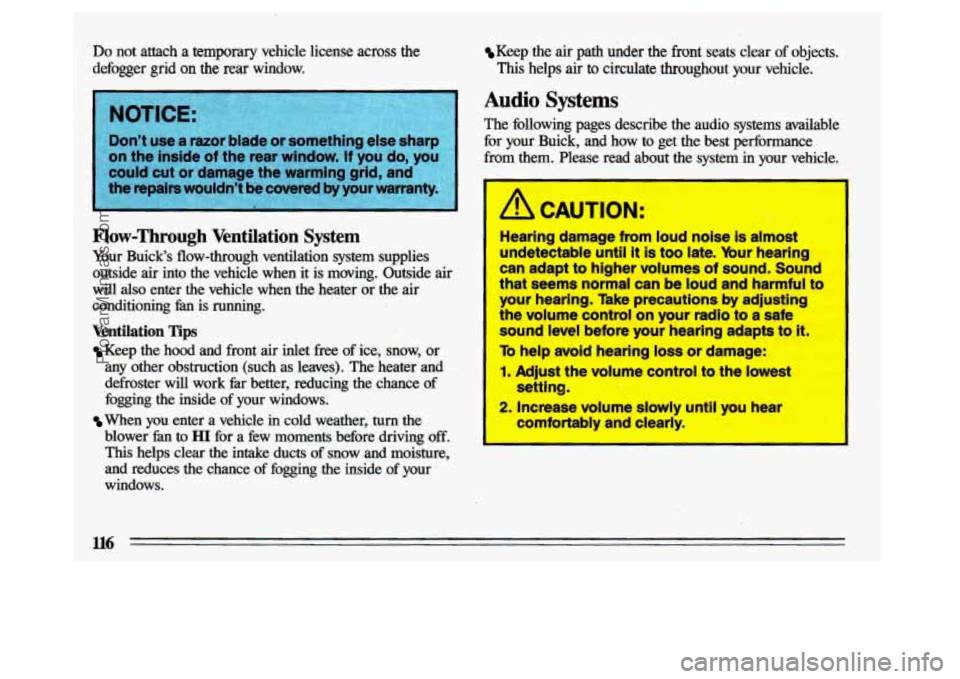 BUICK CENTURY 1993  Owners Manual Keep  the air path  under  the  front  seats  clear of objects. 
Do  not  attach  a temporary vehicle  license  across  the 
defogger  grid 
on the rear window. 
Flow-Through Ventilation  System 
Your