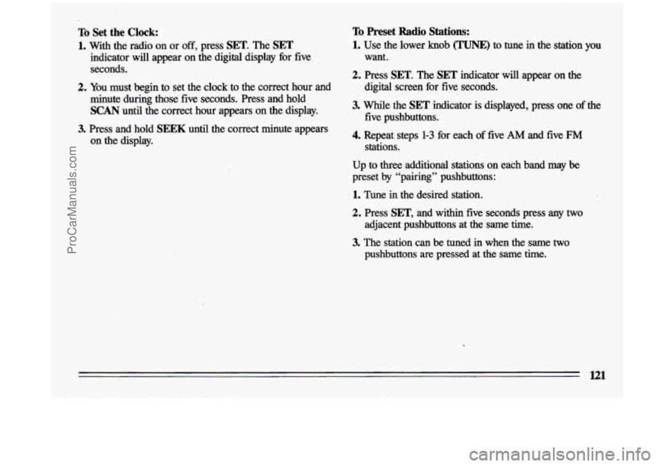 BUICK CENTURY 1993  Owners Manual To Set  the Clock: 
1. With  the  radio  on  or off, press SET. The SET 
indicator will appear  on  the  digital  display  for  five 
seconds. 
2. You must  begin  to  set  the  clock  to  the  correc