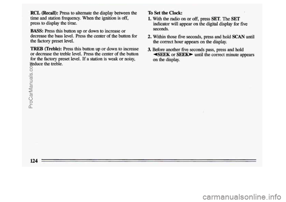 BUICK CENTURY 1993  Owners Manual RCL (Recall): Press to alternate  the  display  between  the 
time  and  station  frequency.  When  the  ignition  is  off, 
press 
to display the time. 
BASS: Press  this  button up or  down to incre