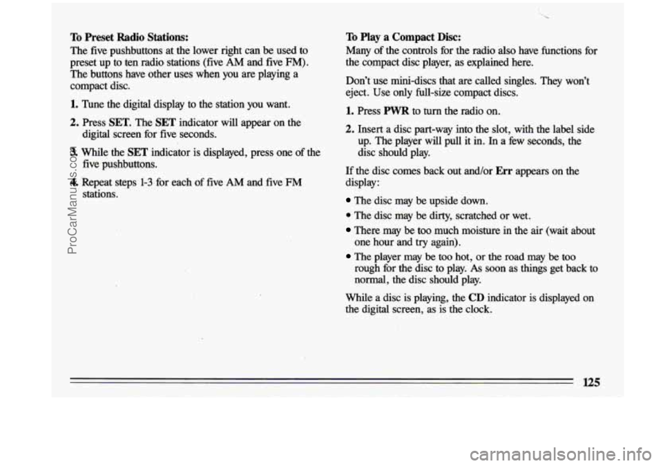 BUICK CENTURY 1993  Owners Manual To Preset Radio Stations: 
The  five  pushbuttons  at  the  lower  right  can  be used to 
preset  up  to  ten  radio  stations  (five  AM  and  five  FM). 
The  buttons  have other  uses 
when you ar