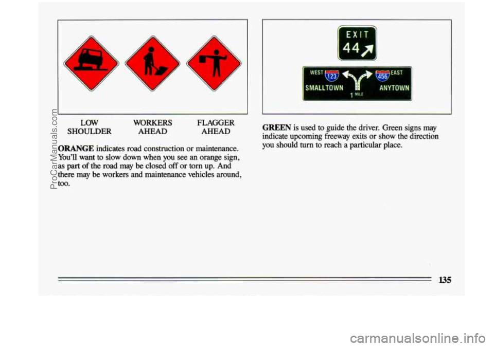 BUICK CENTURY 1993  Owners Manual A  
LOW 
SHOULDER 
WORKERS 
AHEAD 
FLAGGER 
AHEAD 
ORANGE indicates  road  construction or maintenance. 
Youll  want 
to slow  down  when  you  see  an  orange  sign, 
as part of the  road may be  cl