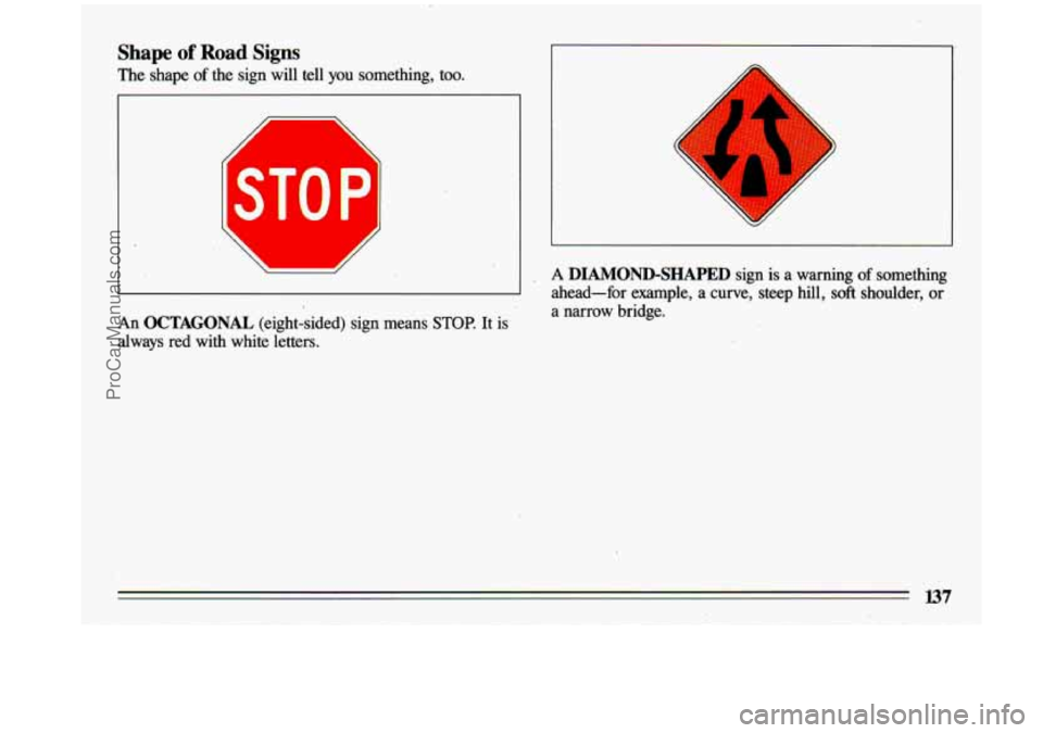 BUICK CENTURY 1993  Owners Manual Shape of Road Signs 
The  shape of the  sign will tell  you  something, too. 
x 
An OCTAGONAL (eight-sided)  sign  means STOP. It is 
always  red  with  white  letters. 
r 
- 
A DIAMOND-SHAPED sign  i