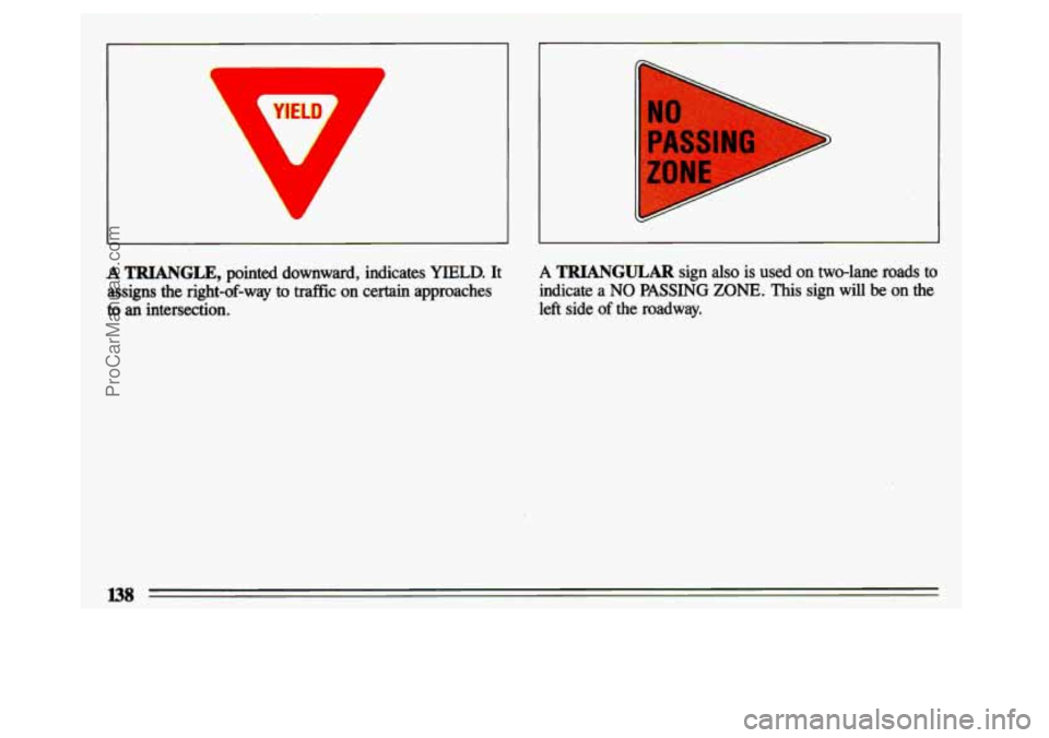 BUICK CENTURY 1993  Owners Manual I 
I 
A TRIANGLE, pointed  downward,  indicates YIELD. It 
assigns 
the right-of-way to traffic on  certain  approaches 
to an  intersection. 
A TRIANGULAR sign also is used on two-lane  roads to 
ind