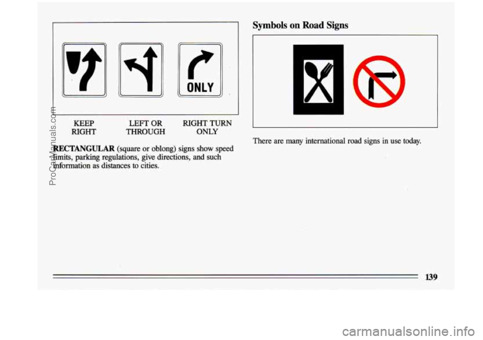 BUICK CENTURY 1993  Owners Manual KEEP 
RIGHT LEFT 
OR 
THROUGH  RIGHT 
TURN 
ONLY 
RECTANGULAR (square or oblong)  signs  show  speed 
limits,  parking  regulations,  give directions, 
and such 
information  as distances 
to cities. 
