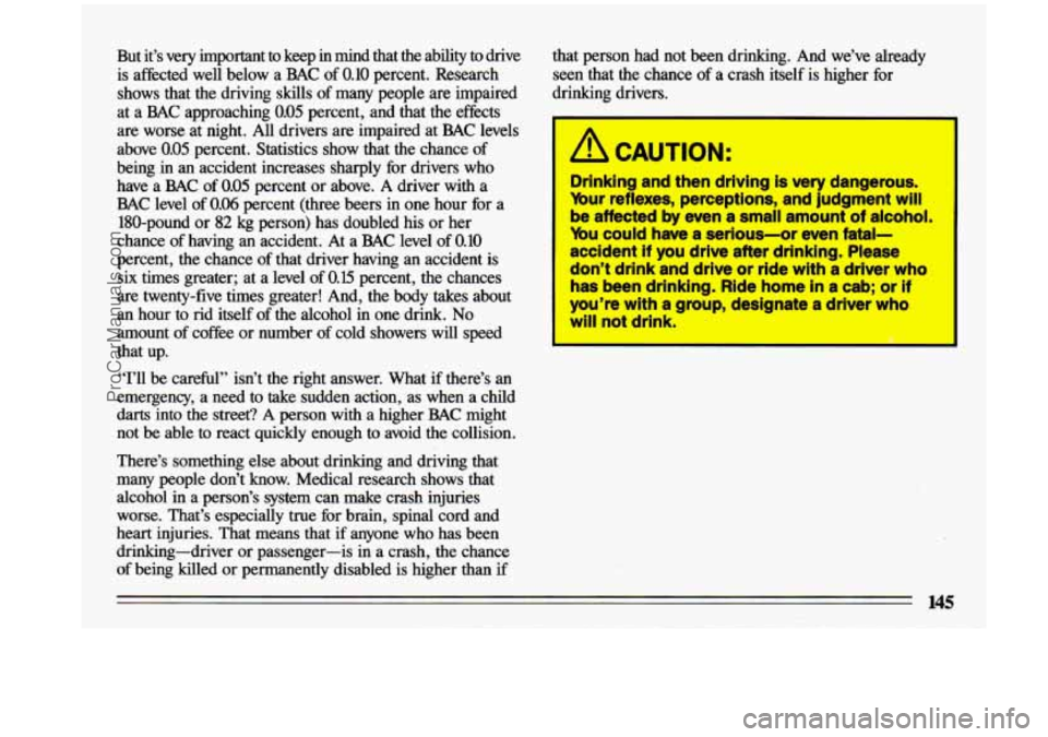 BUICK CENTURY 1993  Owners Manual But  it’s  very  important  to  keep in mind  that  the  ability  to  drive 
is  affected  well  below  a  BAC  of 
0.10 percent.  Research 
shows  that  the.driving  skills  of  many people 
are im