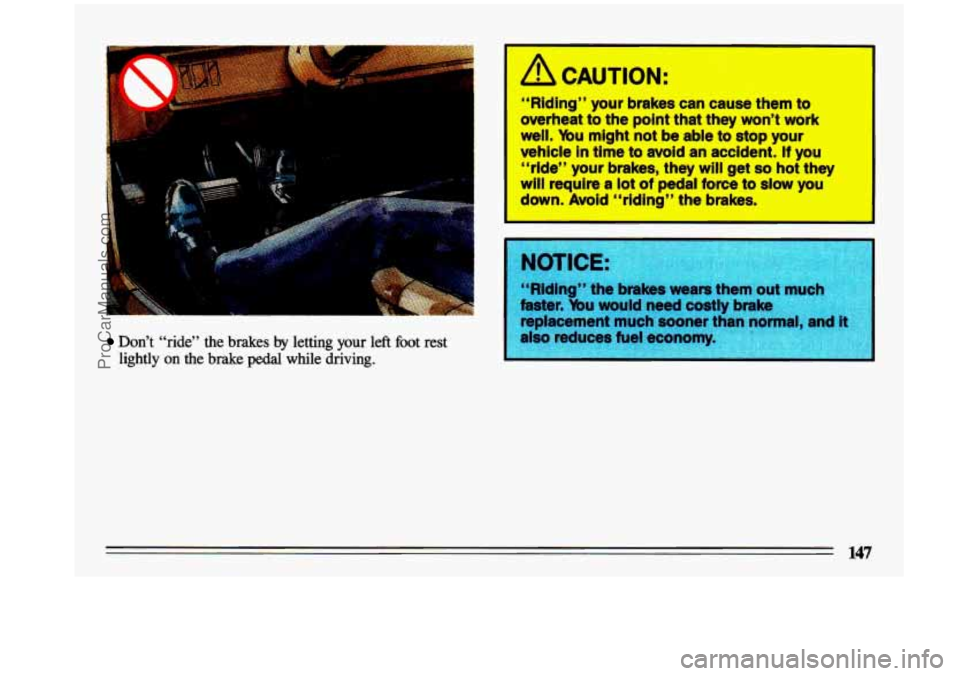 BUICK CENTURY 1993  Owners Manual Don’t “ride”  the  brakes by letting your left foot rest 
lightly 
on the brake pedal while  driving. 
“Riding”  your brakes can cause them to 
overheat  to  the  pointthat they won’t work