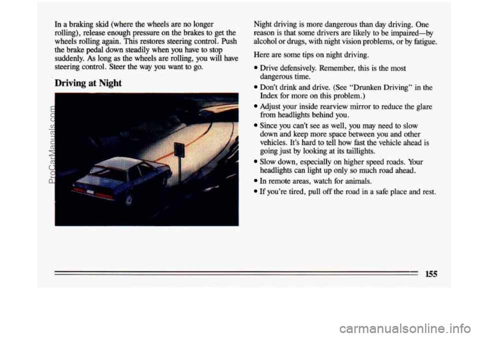 BUICK CENTURY 1993  Owners Manual In  a  braking  skid  (where  the  wheels are no  longer 
rolling),  release  enough  pressure  on  the  brakes  to  get  the 
wheels  rolling  again. 
This restores  steering  control.  Push 
the  br