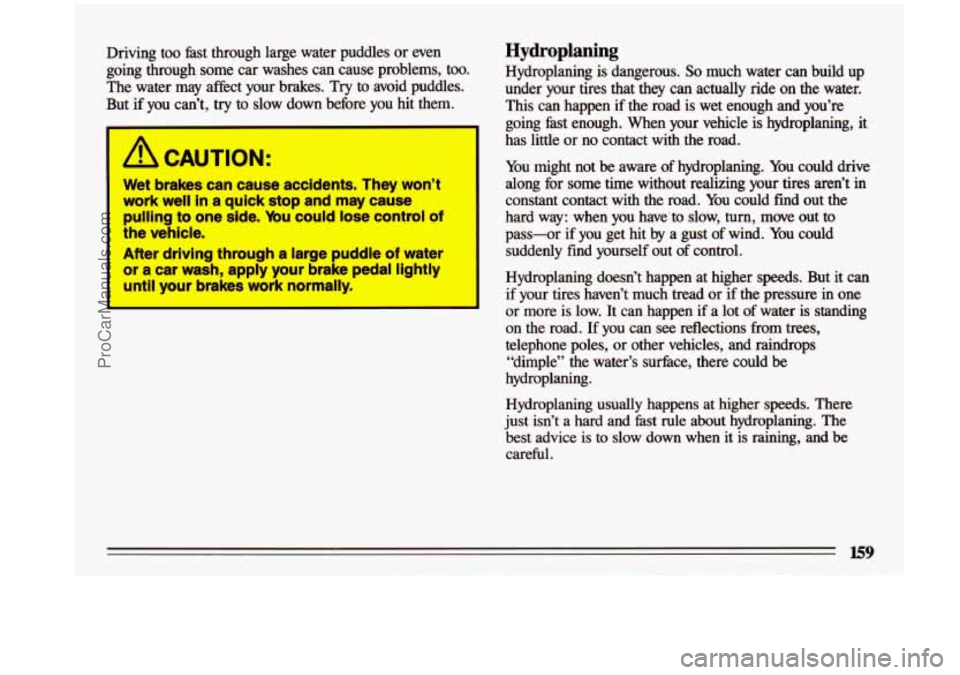 BUICK CENTURY 1993  Owners Manual Driving  too  fast  through  large  water  puddles or even 
going  through  some  car washes  can  cause  problems,  too. 
The  water  may  affect  your  brakes.  Try  to  avoid  puddles. 
But  if  yo