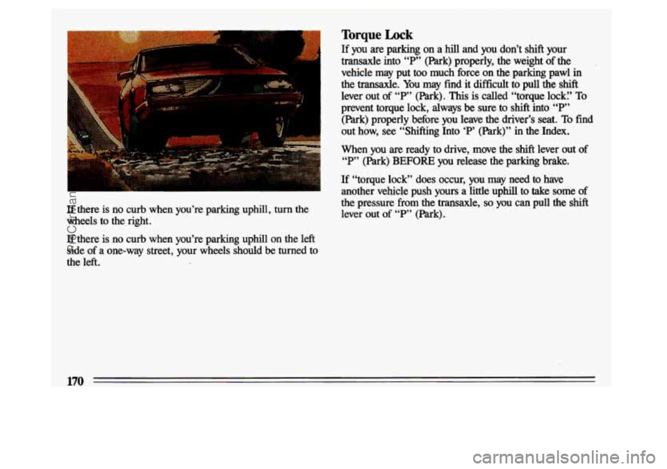 BUICK CENTURY 1993  Owners Manual If there  is no curb  when  you’re  parking  uphill, turn the 
wheels  to  the  right. 
If there is no  curb  when  you’re  parking  uphill  on  the  left 
side  of 
a one-way  street, your  wheel