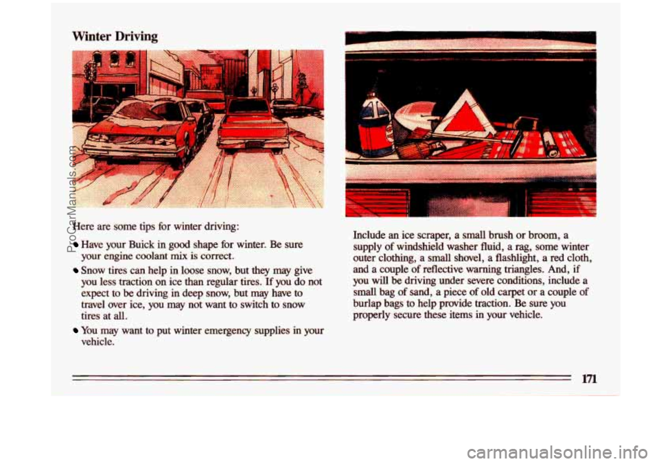 BUICK CENTURY 1993  Owners Manual Winter  Driving 
Here  are  some  tips  for  winter  driving: 
Have  your  Buick  in  good  shape  for  winter.  Be sure 
your engine  coolant mix is  correct. 
Snow tires  can  help  in  loose  snow,