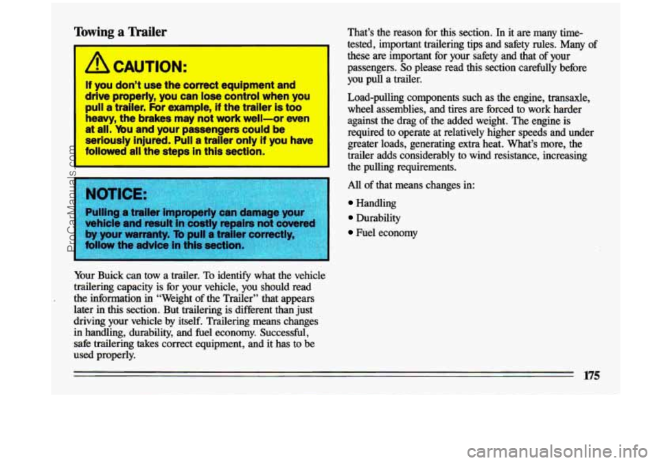 BUICK CENTURY 1993  Owners Manual Towing a Trailer 
A CAUTION: 
If you don’t use the correct equipment  and 
drive properly,  you can lose control when  you 
pull a traller.  For example, If the trailer is too 
heavy, the brakes may