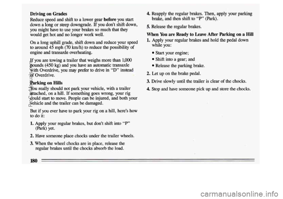 BUICK CENTURY 1993 User Guide Driving  on  Grades 
Reduce  speed  and  shift  to  a  lower  gear before you start 
down  a  long or steep  downgrade. If you  don’t  shift  down, 
you  might  have  to  use  your  brakes 
so much 