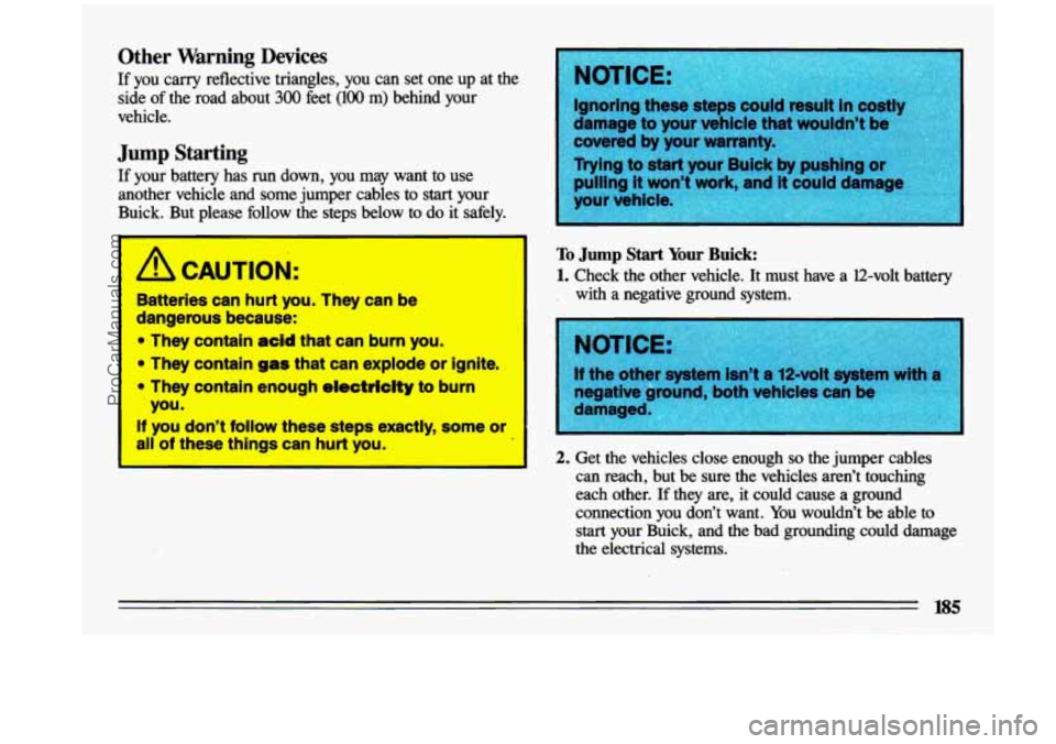 BUICK CENTURY 1993  Owners Manual Other  Warning  Devices 
If you carry  reflective  triangles, you  can  set  one up at  the 
side  of the  road  about 
300 feet (100 m) behind  your 
vehicle. 
Jump Starting 
If your  battery  has  r
