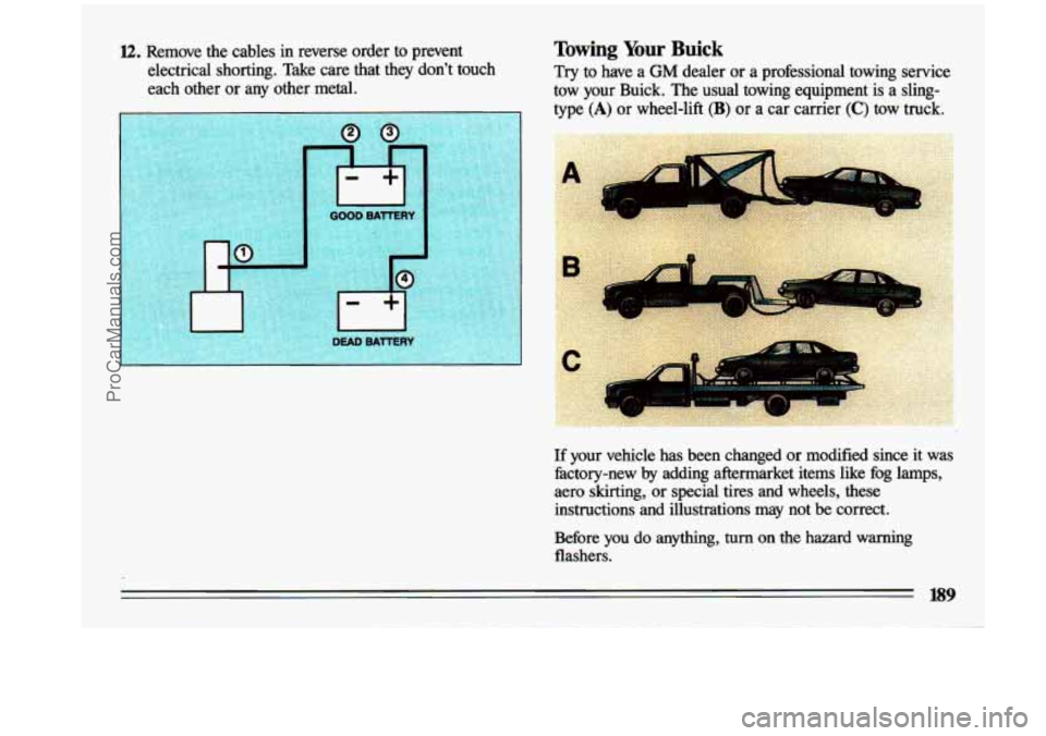 BUICK CENTURY 1993  Owners Manual 12. Remove the  cables  in  reverse  order  to  prevent 
electrical  shorting.  Take care  that  they  dont  touch 
each  other  or any  other  metal. Towing  Your  Buick 
Try to  have  a GM dealer  